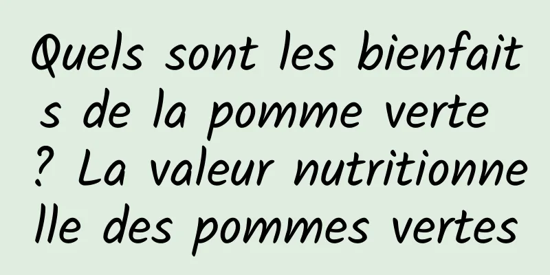 Quels sont les bienfaits de la pomme verte ? La valeur nutritionnelle des pommes vertes