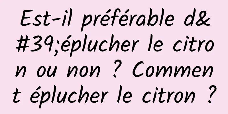 Est-il préférable d'éplucher le citron ou non ? Comment éplucher le citron ?