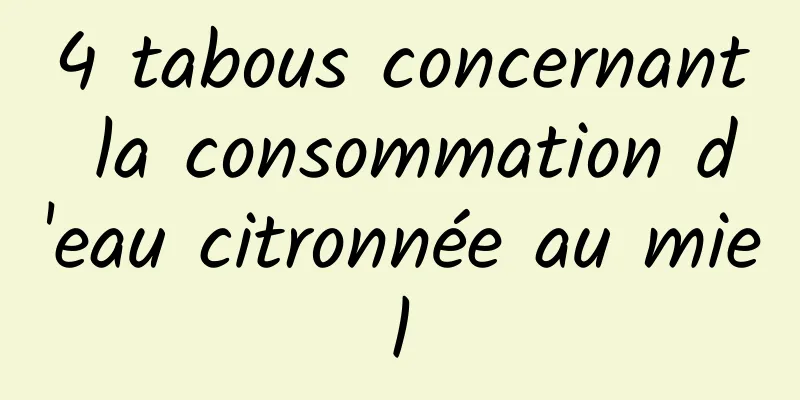 4 tabous concernant la consommation d'eau citronnée au miel