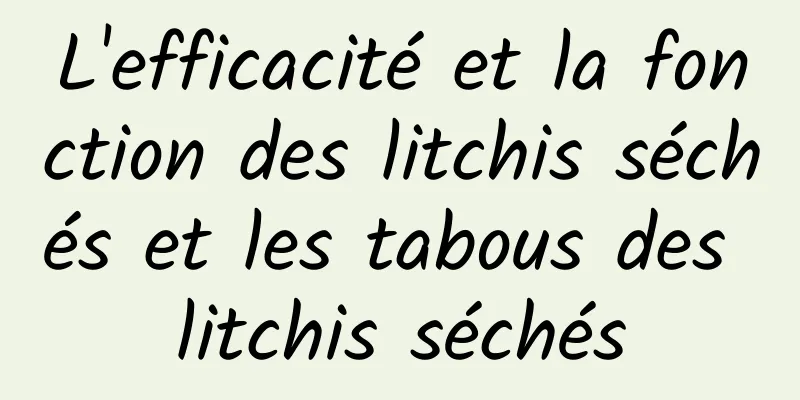 L'efficacité et la fonction des litchis séchés et les tabous des litchis séchés