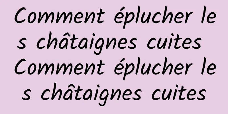 Comment éplucher les châtaignes cuites Comment éplucher les châtaignes cuites