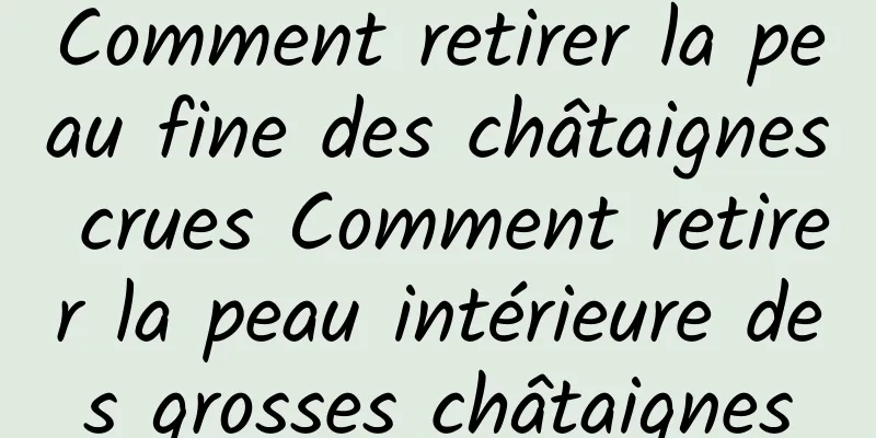 Comment retirer la peau fine des châtaignes crues Comment retirer la peau intérieure des grosses châtaignes