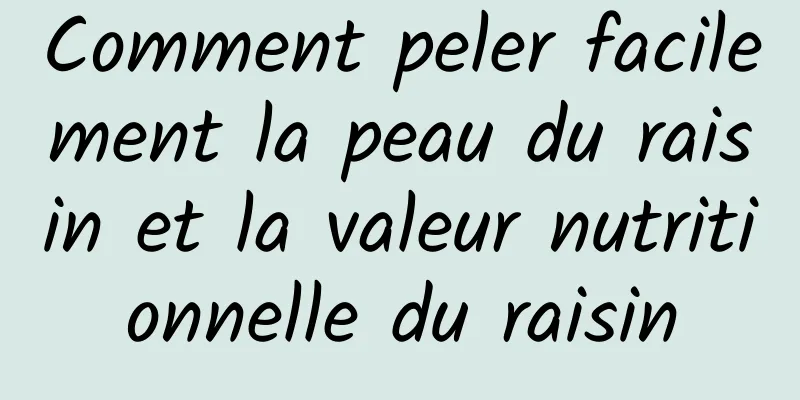 Comment peler facilement la peau du raisin et la valeur nutritionnelle du raisin