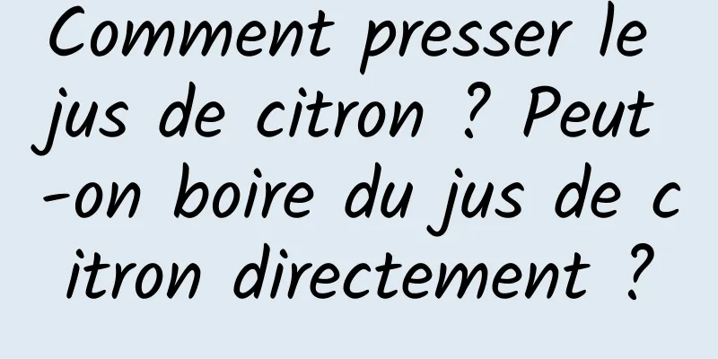 Comment presser le jus de citron ? Peut-on boire du jus de citron directement ?