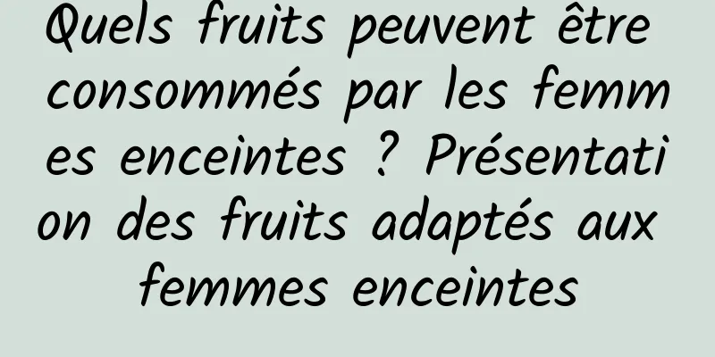 Quels fruits peuvent être consommés par les femmes enceintes ? Présentation des fruits adaptés aux femmes enceintes