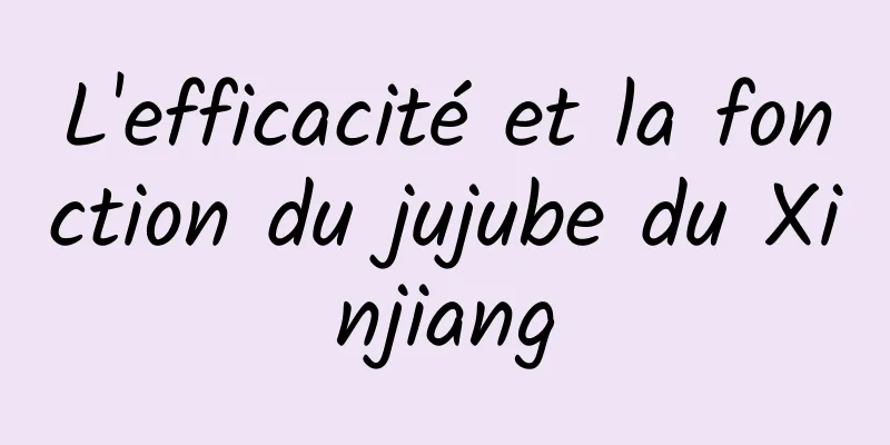 L'efficacité et la fonction du jujube du Xinjiang