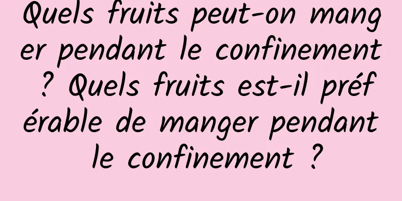 Quels fruits peut-on manger pendant le confinement ? Quels fruits est-il préférable de manger pendant le confinement ?