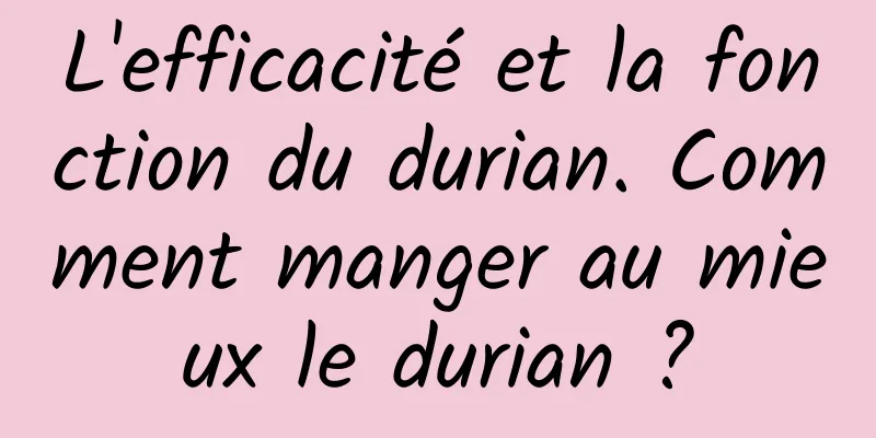 L'efficacité et la fonction du durian. Comment manger au mieux le durian ?