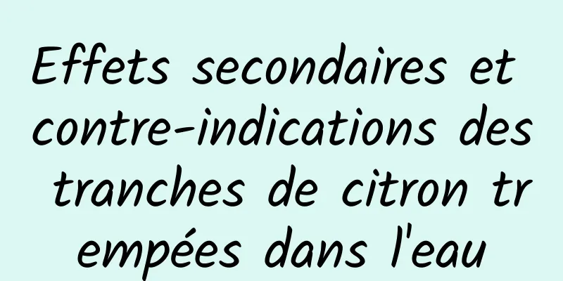 Effets secondaires et contre-indications des tranches de citron trempées dans l'eau