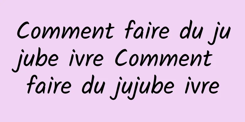 Comment faire du jujube ivre Comment faire du jujube ivre