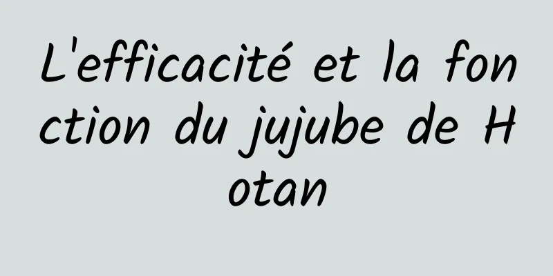 L'efficacité et la fonction du jujube de Hotan