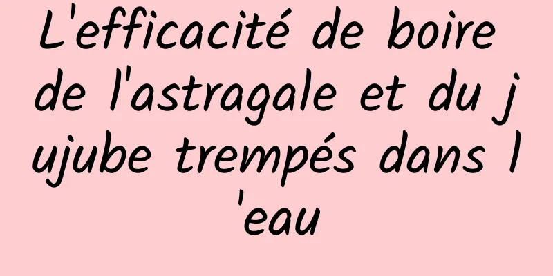 L'efficacité de boire de l'astragale et du jujube trempés dans l'eau