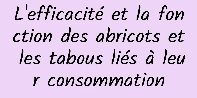 L'efficacité et la fonction des abricots et les tabous liés à leur consommation