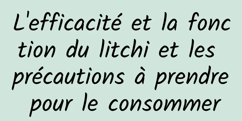 L'efficacité et la fonction du litchi et les précautions à prendre pour le consommer