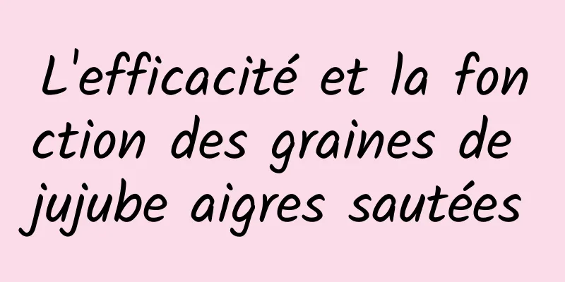 L'efficacité et la fonction des graines de jujube aigres sautées