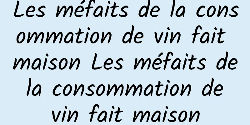 Les méfaits de la consommation de vin fait maison Les méfaits de la consommation de vin fait maison