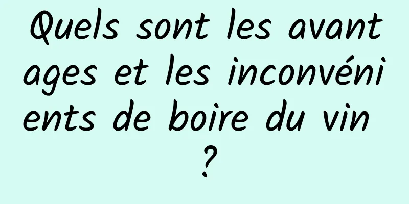 Quels sont les avantages et les inconvénients de boire du vin ?