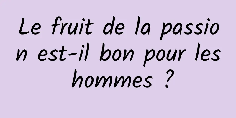 Le fruit de la passion est-il bon pour les hommes ?