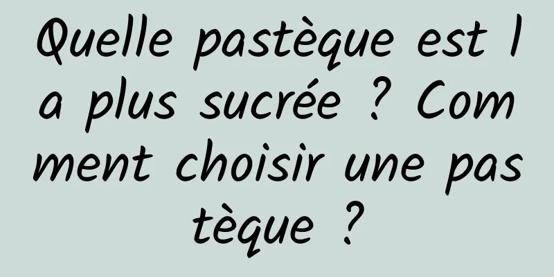 Quelle pastèque est la plus sucrée ? Comment choisir une pastèque ?