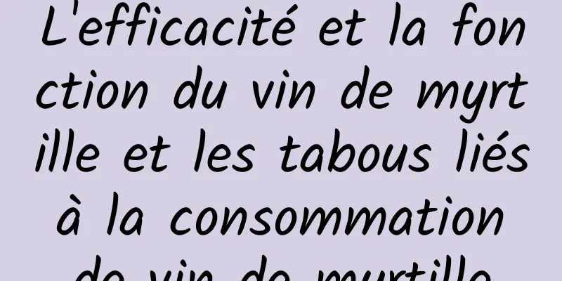 L'efficacité et la fonction du vin de myrtille et les tabous liés à la consommation de vin de myrtille