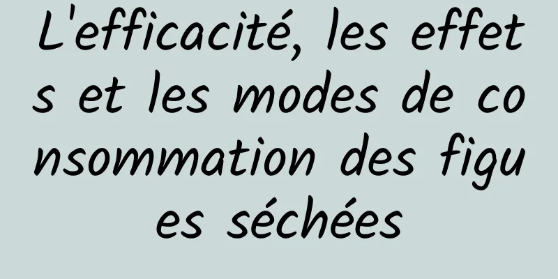 L'efficacité, les effets et les modes de consommation des figues séchées