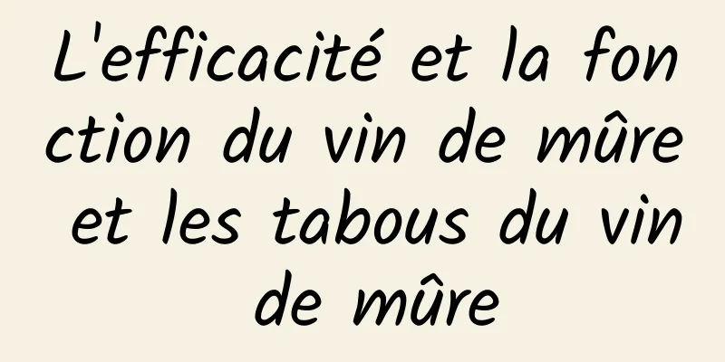 L'efficacité et la fonction du vin de mûre et les tabous du vin de mûre