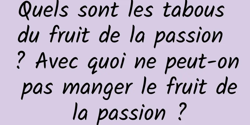 Quels sont les tabous du fruit de la passion ? Avec quoi ne peut-on pas manger le fruit de la passion ?