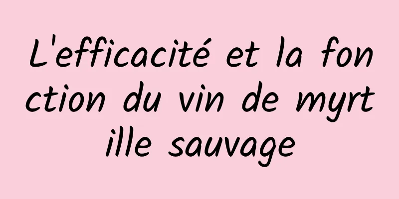 L'efficacité et la fonction du vin de myrtille sauvage