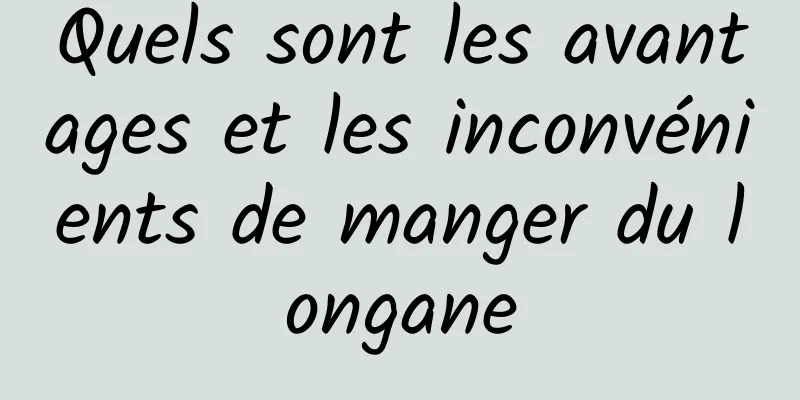 Quels sont les avantages et les inconvénients de manger du longane