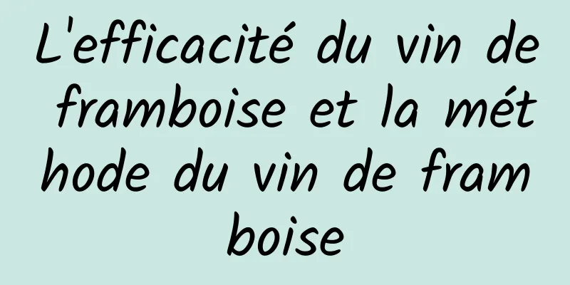 L'efficacité du vin de framboise et la méthode du vin de framboise