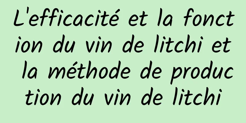 L'efficacité et la fonction du vin de litchi et la méthode de production du vin de litchi