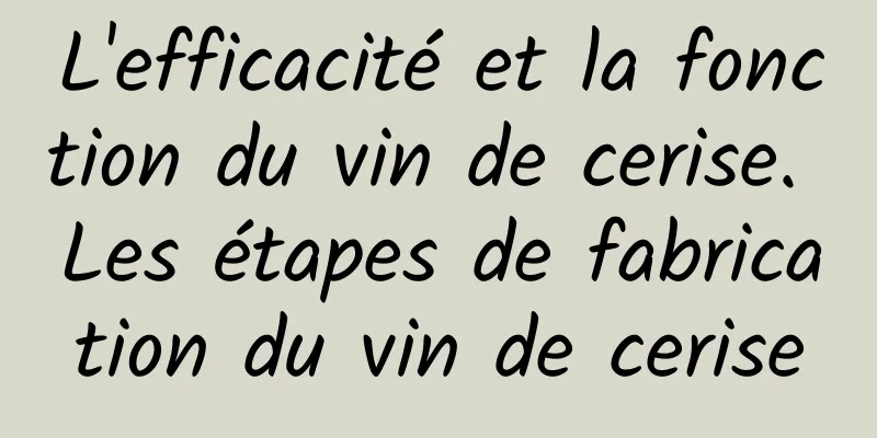 L'efficacité et la fonction du vin de cerise. Les étapes de fabrication du vin de cerise