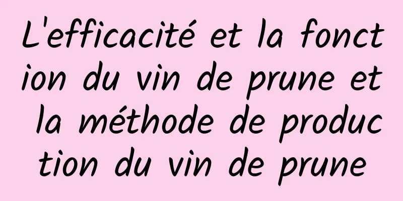 L'efficacité et la fonction du vin de prune et la méthode de production du vin de prune