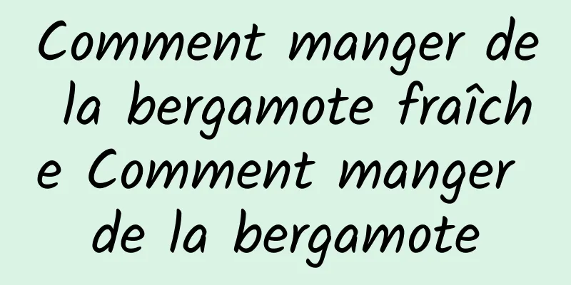 Comment manger de la bergamote fraîche Comment manger de la bergamote