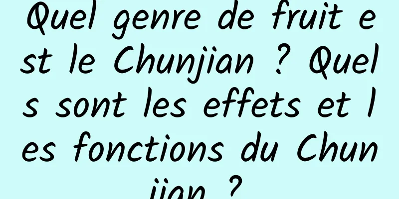 Quel genre de fruit est le Chunjian ? Quels sont les effets et les fonctions du Chunjian ?