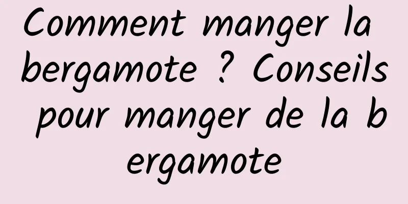 Comment manger la bergamote ? Conseils pour manger de la bergamote