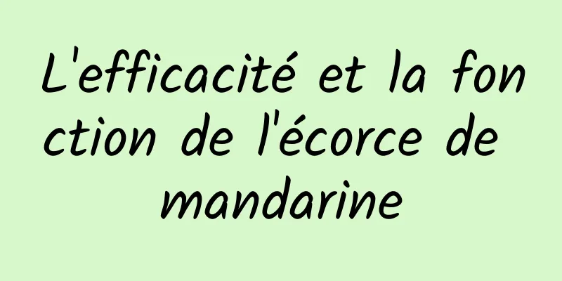 L'efficacité et la fonction de l'écorce de mandarine