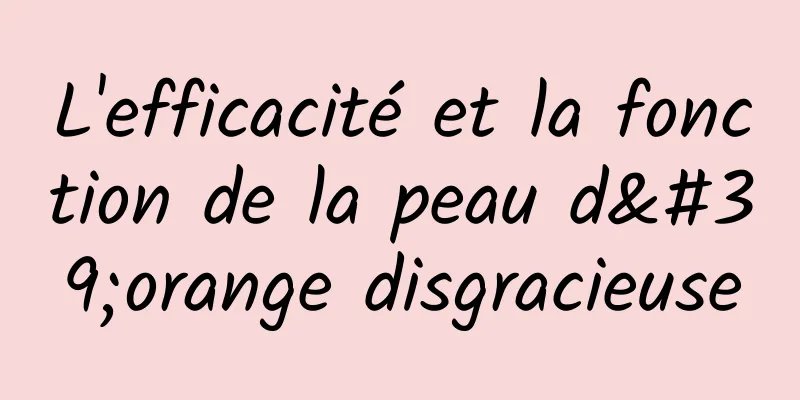 L'efficacité et la fonction de la peau d'orange disgracieuse