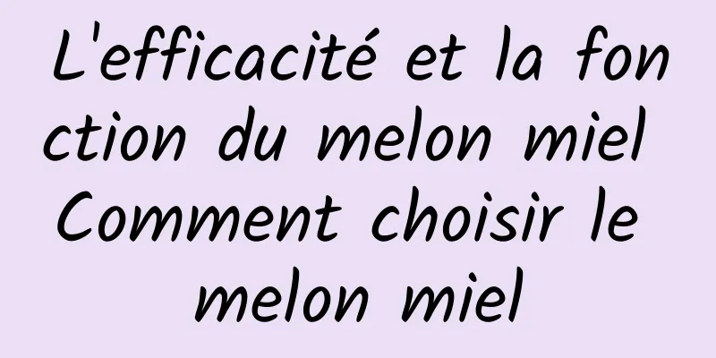 L'efficacité et la fonction du melon miel Comment choisir le melon miel