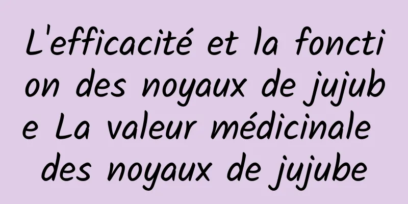 L'efficacité et la fonction des noyaux de jujube La valeur médicinale des noyaux de jujube