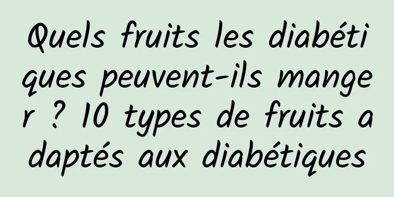 Quels fruits les diabétiques peuvent-ils manger ? 10 types de fruits adaptés aux diabétiques