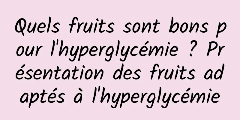 Quels fruits sont bons pour l'hyperglycémie ? Présentation des fruits adaptés à l'hyperglycémie