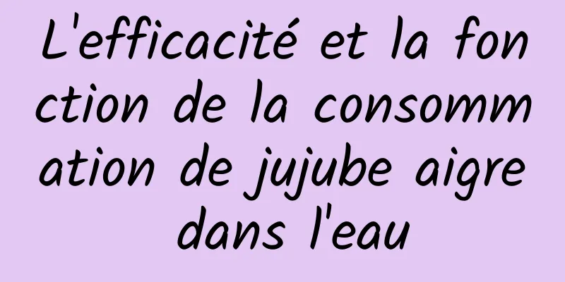 L'efficacité et la fonction de la consommation de jujube aigre dans l'eau