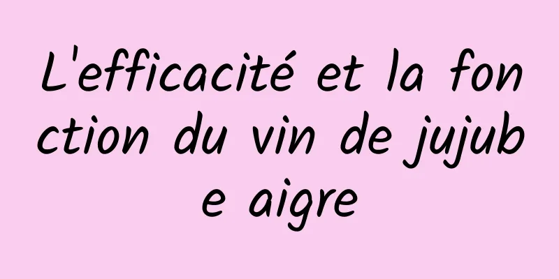 L'efficacité et la fonction du vin de jujube aigre