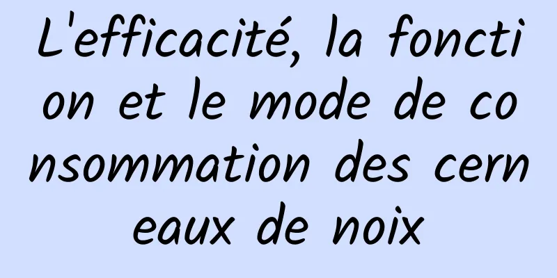 L'efficacité, la fonction et le mode de consommation des cerneaux de noix