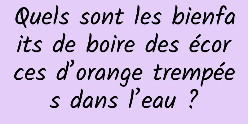 Quels sont les bienfaits de boire des écorces d’orange trempées dans l’eau ?