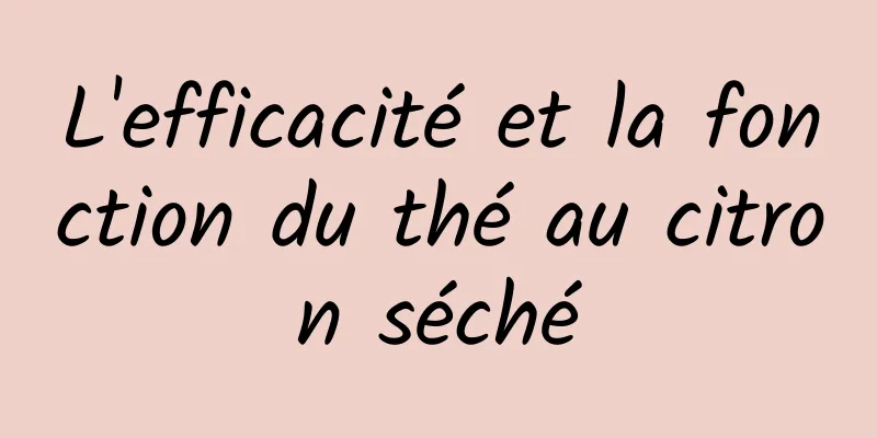 L'efficacité et la fonction du thé au citron séché