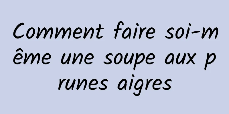 Comment faire soi-même une soupe aux prunes aigres