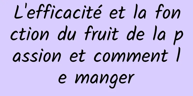 L'efficacité et la fonction du fruit de la passion et comment le manger