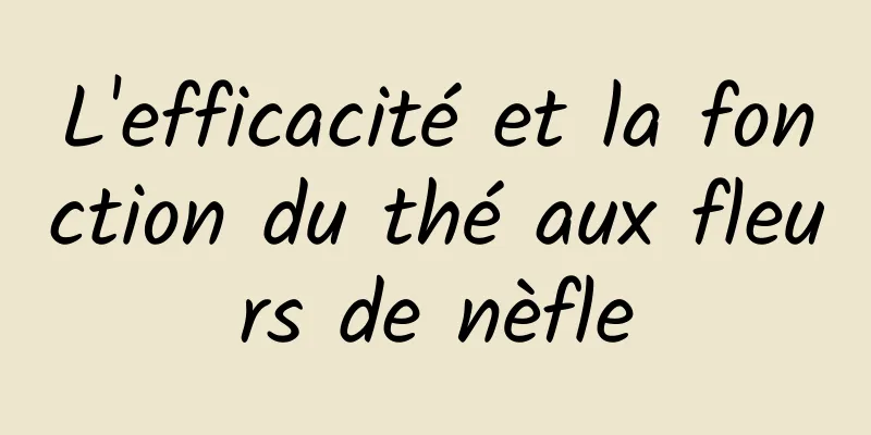 L'efficacité et la fonction du thé aux fleurs de nèfle